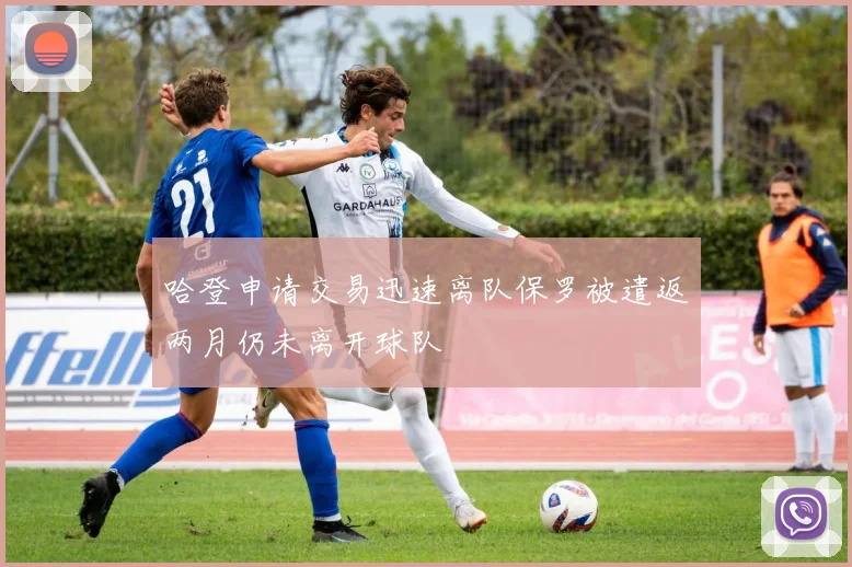 哈登申请交易迅速离队保罗被遣返两月仍未离开球队