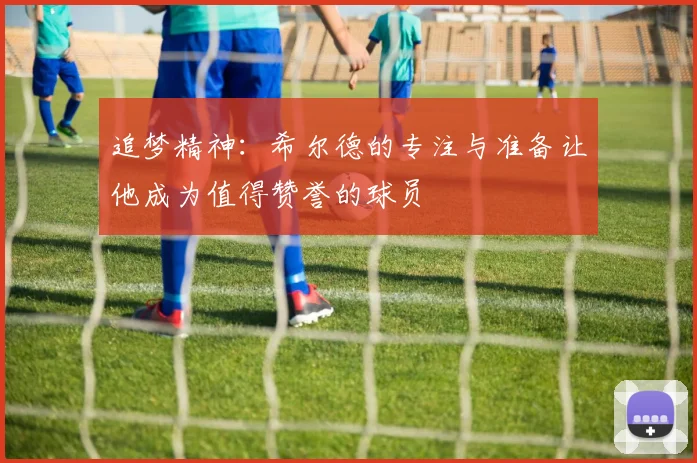 追梦精神：希尔德的专注与准备让他成为值得赞誉的球员