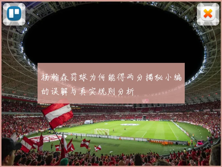 杨瀚森罚球为何能得两分揭秘小编的误解与真实规则分析