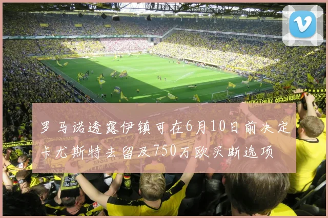 罗马诺透露伊镇可在6月10日前决定卡尤斯特去留及750万欧买断选项