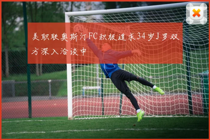 美职联奥斯汀FC积极追求34岁J罗双方深入洽谈中