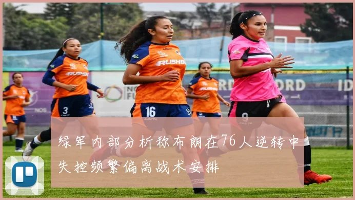 绿军内部分析称布朗在76人逆转中失控频繁偏离战术安排