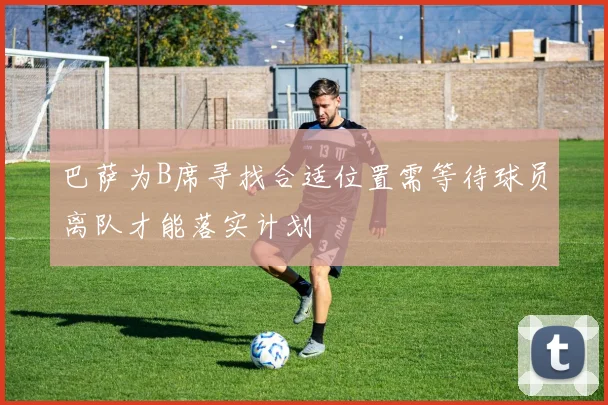 巴萨为B席寻找合适位置需等待球员离队才能落实计划