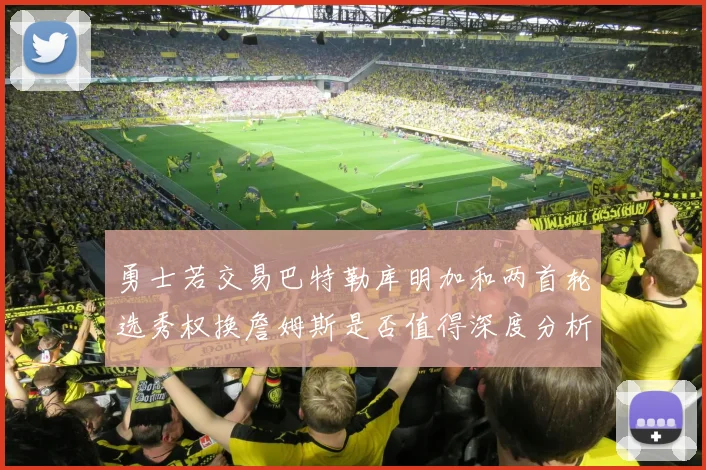 勇士若交易巴特勒库明加和两首轮选秀权换詹姆斯是否值得深度分析