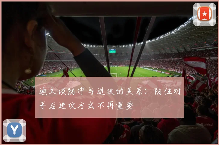 迪文谈防守与进攻的关系：防住对手后进攻方式不再重要