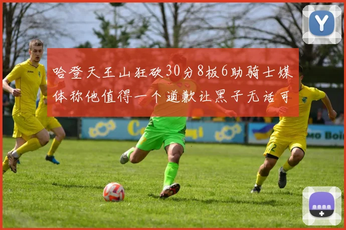 哈登天王山狂砍30分8板6助骑士媒体称他值得一个道歉让黑子无话可说